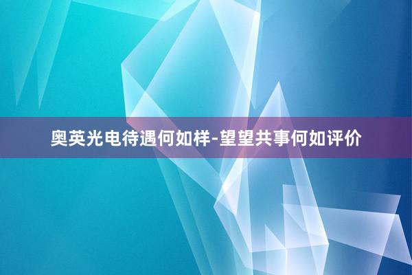 奥英光电待遇何如样-望望共事何如评价