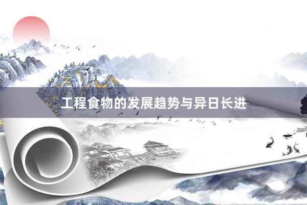 工程食物的发展趋势与异日长进