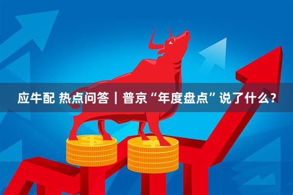 应牛配 热点问答｜普京“年度盘点”说了什么？