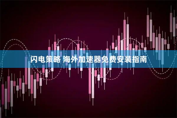 闪电策略 海外加速器免费安装指南