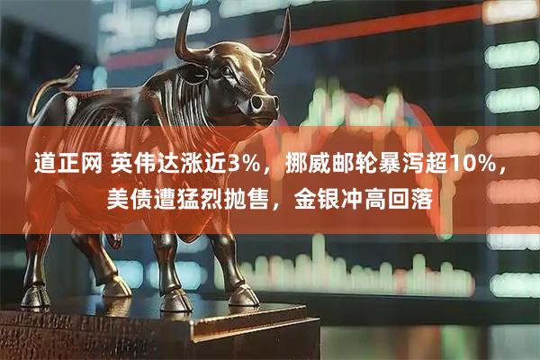 道正网 英伟达涨近3%，挪威邮轮暴泻超10%，美债遭猛烈抛售，金银冲高回落