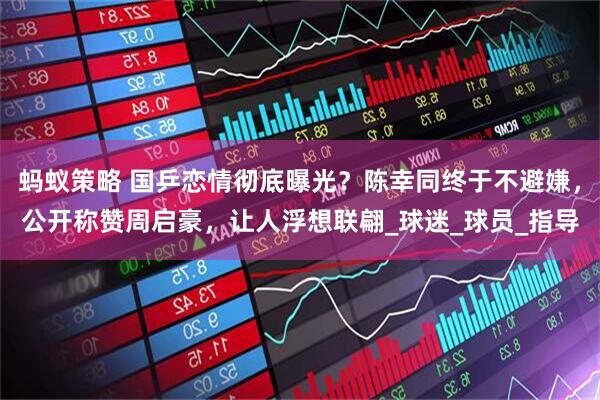蚂蚁策略 国乒恋情彻底曝光？陈幸同终于不避嫌，公开称赞周启豪，让人浮想联翩_球迷_球员_指导